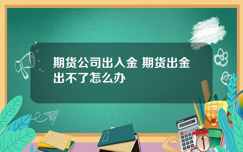 期货公司出入金 期货出金出不了怎么办